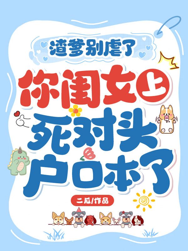 渣爹别虐了,你闺女上死对头户口本了