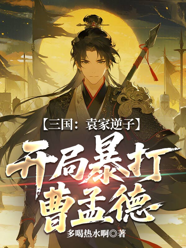 三国：袁家逆子，开局暴打曹孟德