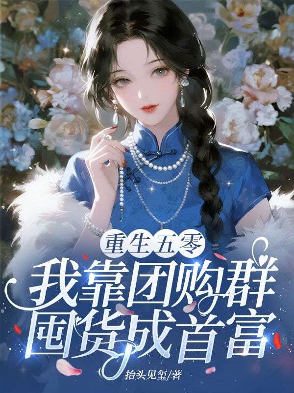 重生五零,我靠团购群囤货成首富