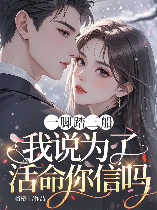 一脚踏三船,我说为了活命你信吗?