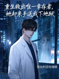 重生救出唯一幸存者，她却亲手送我下地狱