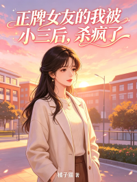 正牌女友的我被小三后,杀疯了