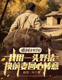 重回1970：我用一头野猪换前妻回心转意