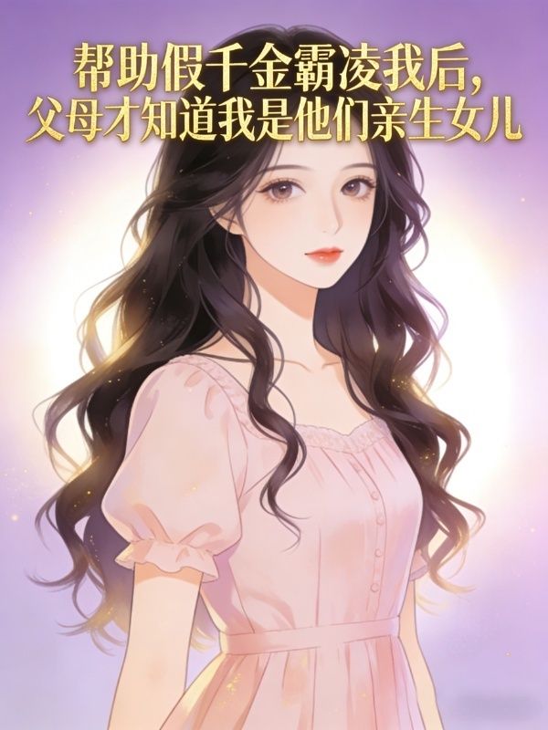 帮助假千金霸凌我后，父母才知道我是他们亲生女儿