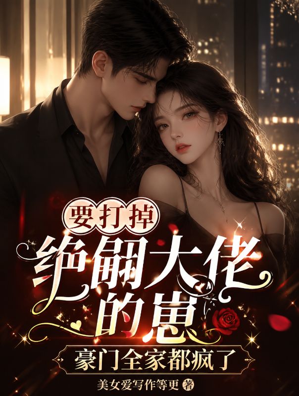 要打掉绝嗣大佬的崽,豪门全家都疯了