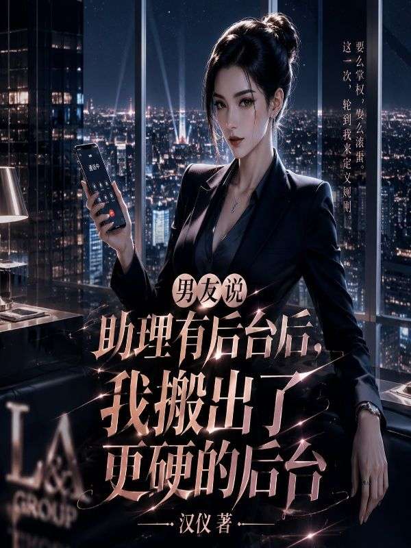 男友说助理有后台后,我搬出了更硬的后台
