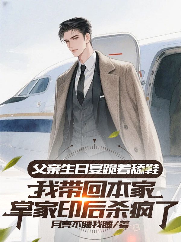 父亲生日宴跪着舔鞋,我带回本家掌家印后杀疯了