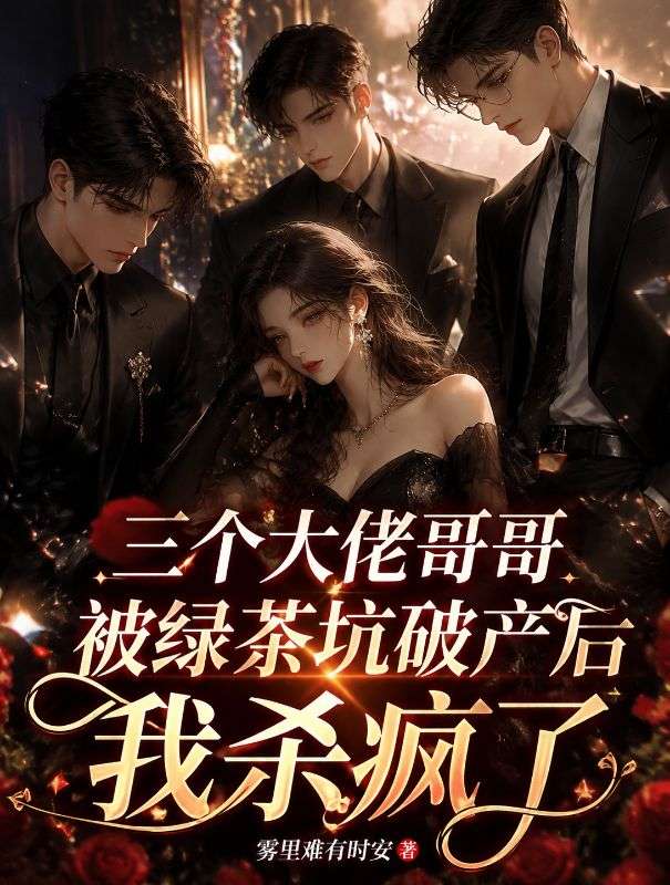 三个大佬哥哥被绿茶坑破产后我杀疯了