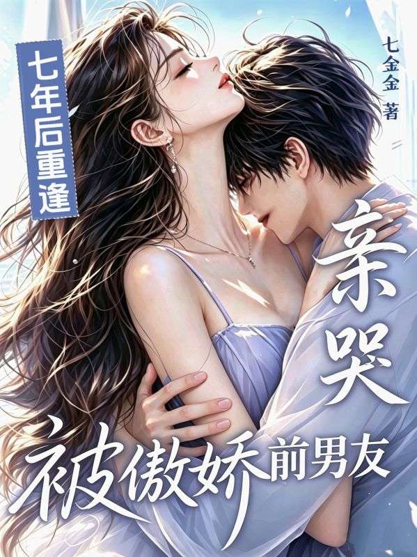 七年后重逢,被傲娇前男友亲哭