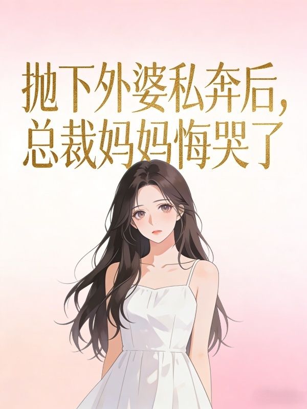抛下外婆私奔后,总裁妈妈悔哭了
