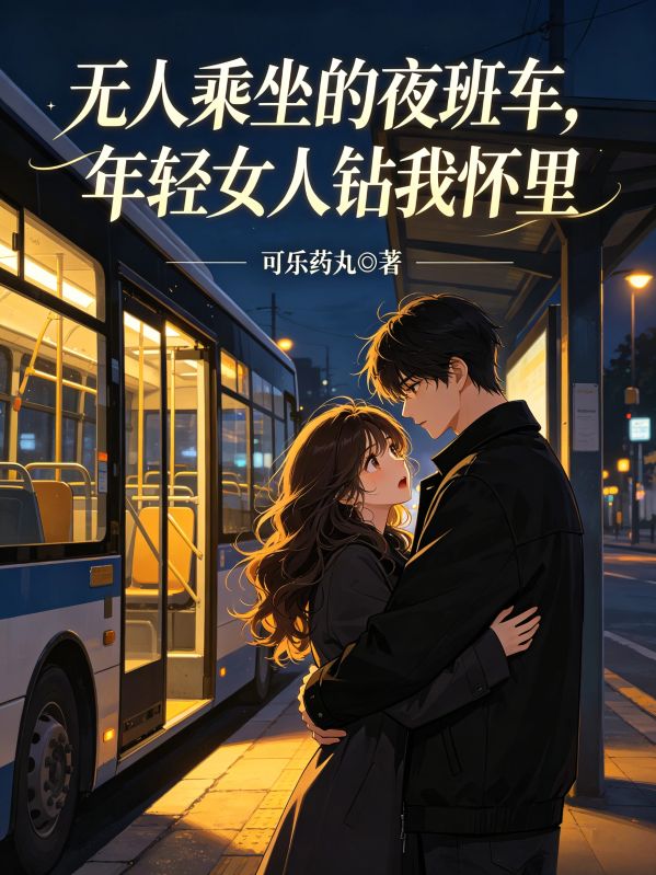 无人乘坐的夜班车，年轻女人钻进我怀里