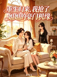 重生归来,我抢了姐姐的豪门机缘