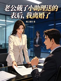 老公戴了小助理送的表后,我离婚了