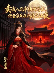 卖我入死牢换驸马位,他全家死在洞房花烛夜