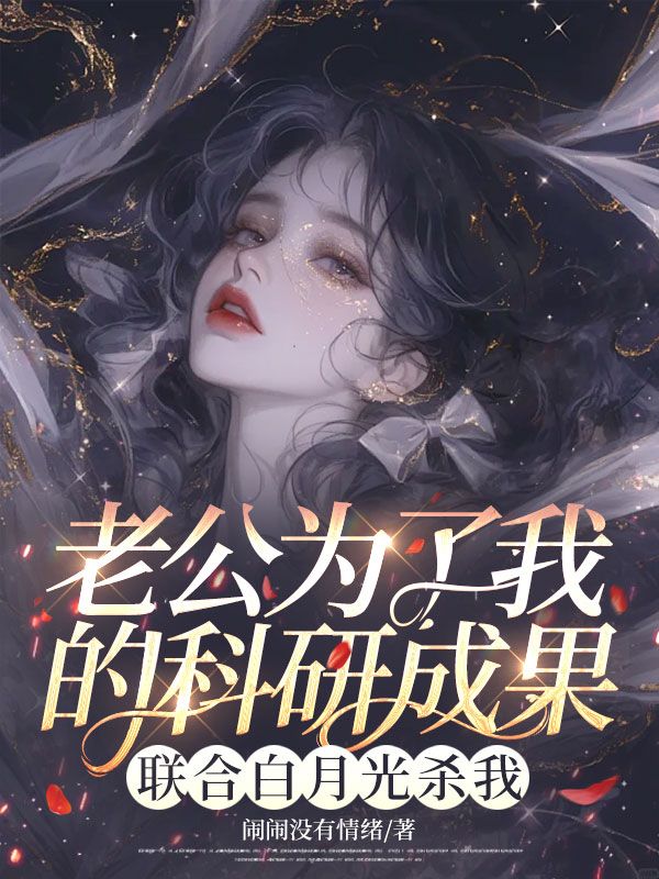 老公为了我的科研成果，联合白月光杀我