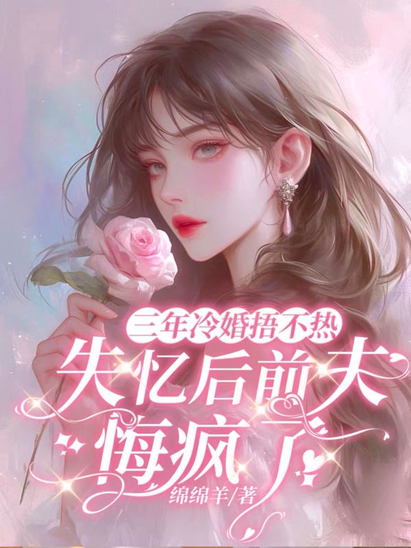 三年冷婚捂不热，失忆后前夫悔疯了