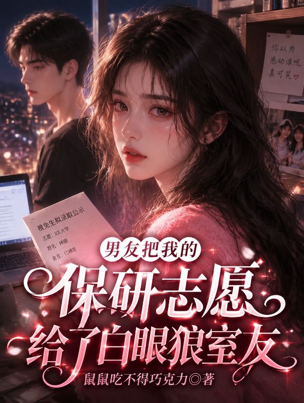 男友把我的保研志愿给了白眼狼室友