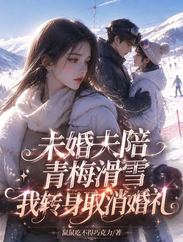 未婚夫陪青梅滑雪我转身取消婚礼