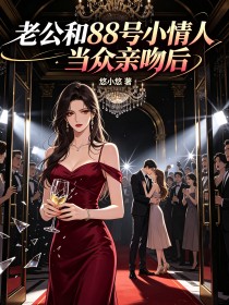 老公和88号小情人当众亲吻后