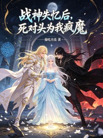 战神失忆后，死对头为我疯魔