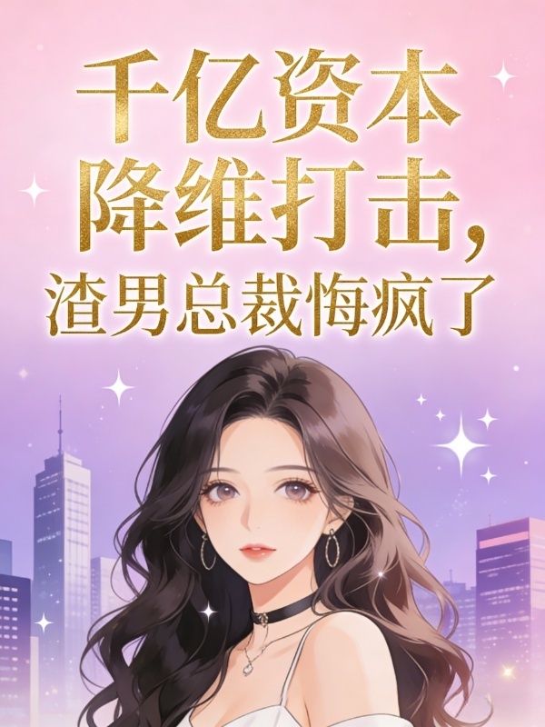 千亿资本降维打击，渣男总裁悔疯了