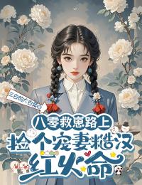 八零救崽路上,捡个宠妻糙汉红火命