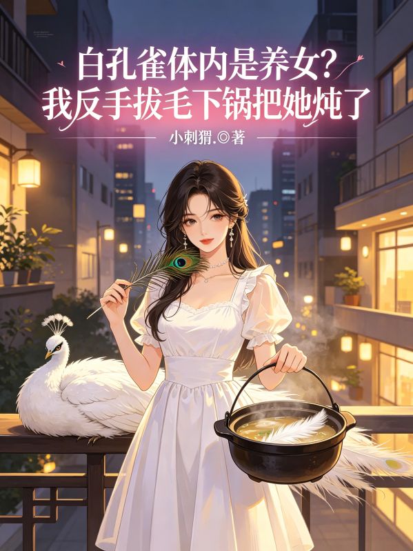 白孔雀体内是养女？我反手拔毛下锅把她炖了