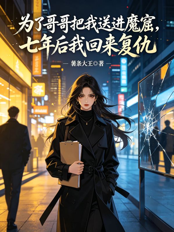 为了哥哥把我送进魔窟，七年后我回来复仇