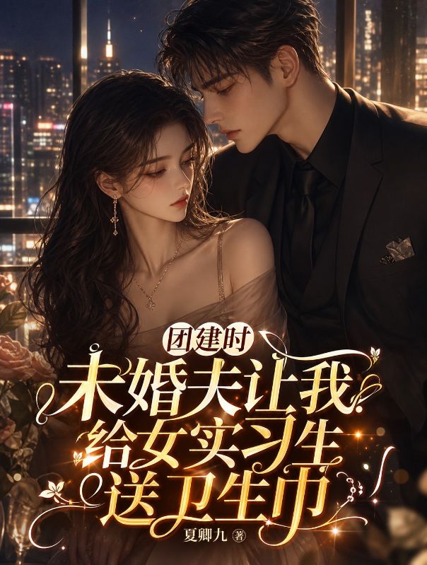 团建时未婚夫让我给女实习生送卫生巾