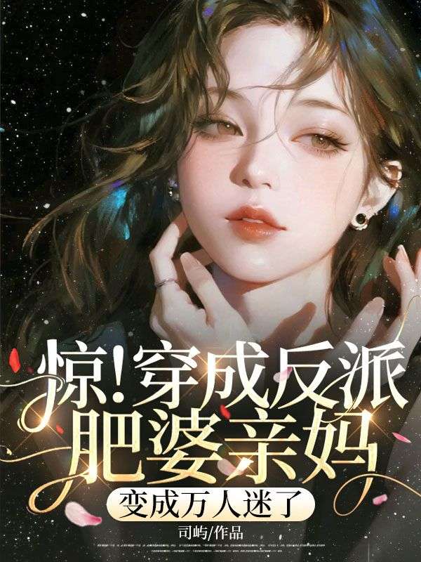 惊！穿成反派肥婆亲妈，变成万人迷了