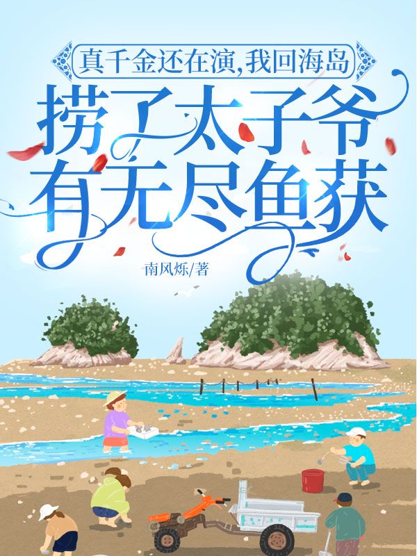 真千金还在演，我回海岛捞了太子爷有无尽鱼获