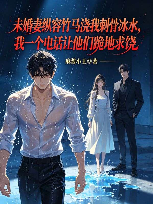未婚妻纵容竹马浇我刺骨冰水,我一个电话让他们跪地求饶