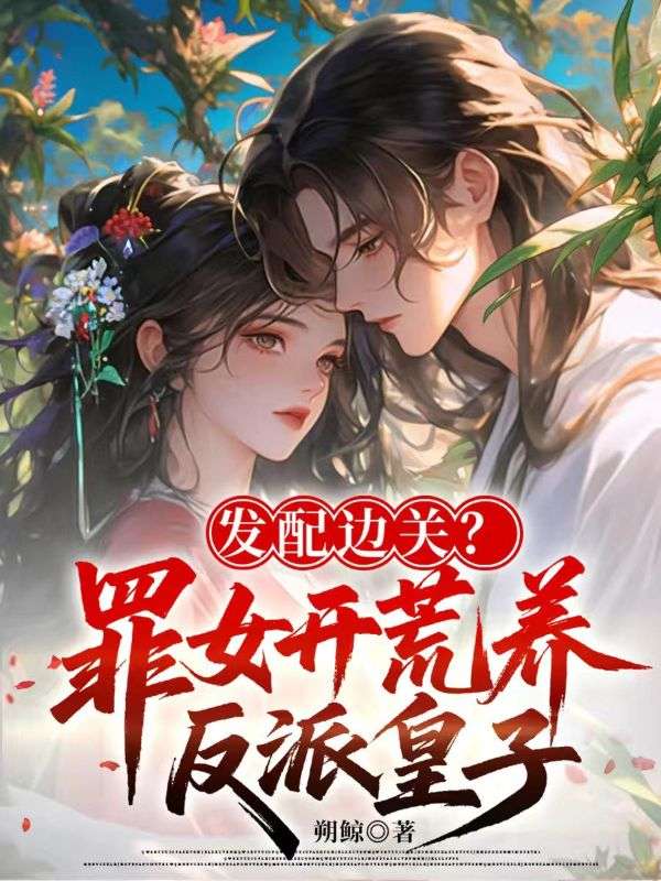 发配边关？罪女开荒养反派皇子