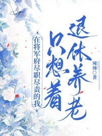 在将军府尽职尽责的我只想着退休养老