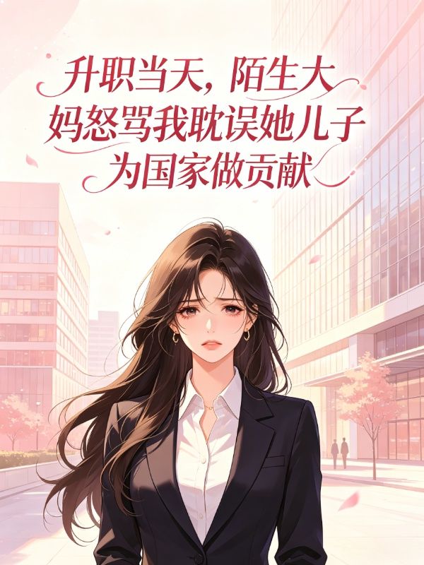 升职当天,陌生大妈怒骂我耽误她儿子为国家做贡献