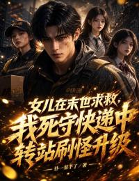 女儿在末世求救,我死守快递中转站刷怪升级