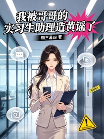 我被哥哥的实习生助理造黄谣了