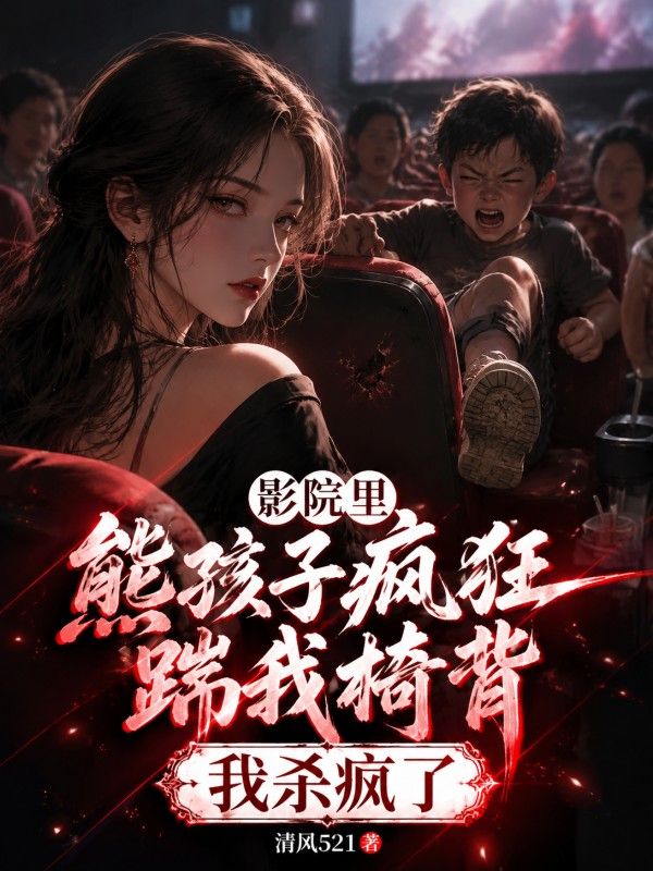 影院里熊孩子疯狂踹我椅背,我杀疯了