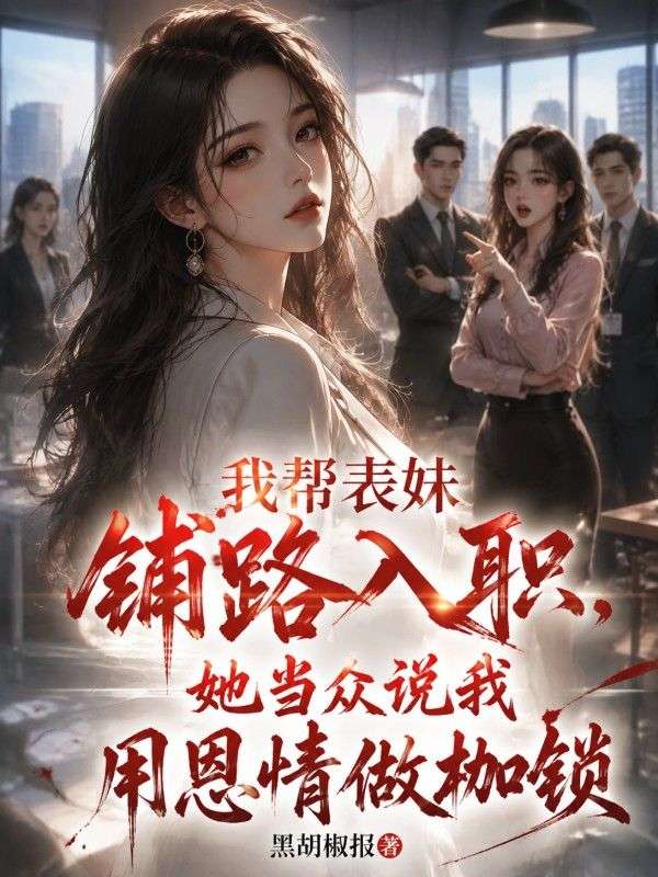 我帮表妹铺路入职,她当众说我用恩情做枷锁