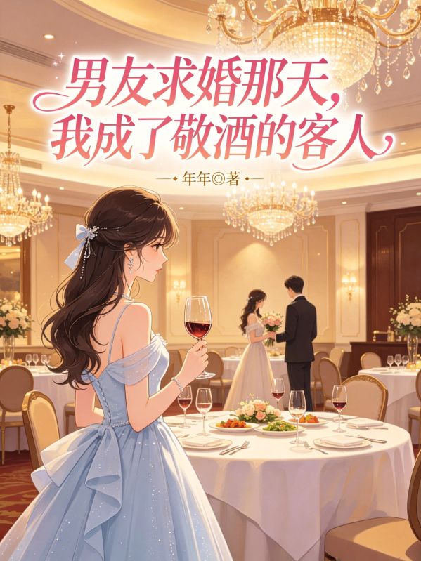 男友求婚那天,我成了敬酒的客人