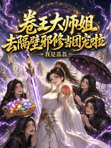 卷王大师姐去隔壁邪修当团宠啦！