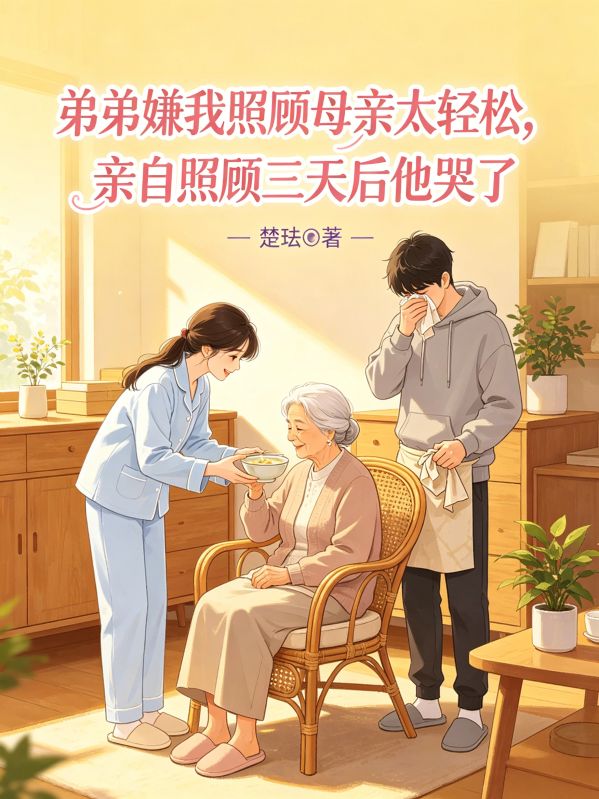 弟弟嫌我照顾母亲太轻松,亲自照顾三天后他哭了