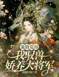 流放荒岛,我驭兽娇养大将军
