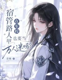 宿管路人甲在军校也要当万人迷吗?