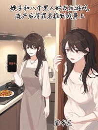 嫂子和八个黑人好友玩游戏,流产后将罪名推到我身上