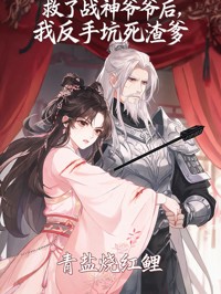 救了战神爷爷后,我反手坑死渣爹