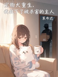 宠物犬重生,我救下了被杀害的主人