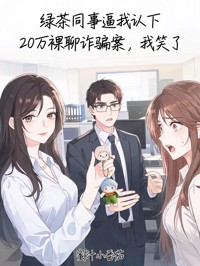 绿茶同事逼我认下20万裸聊诈骗案,我笑了