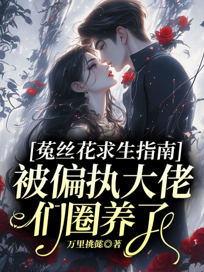 菟丝花求生指南:被偏执大佬们圈养了