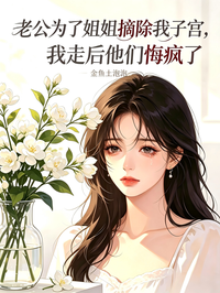 老公为了姐姐摘除我子宫，我走后他们悔疯了